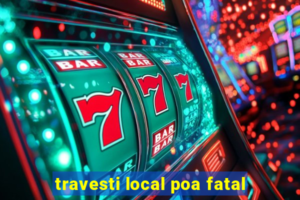 travesti local poa fatal