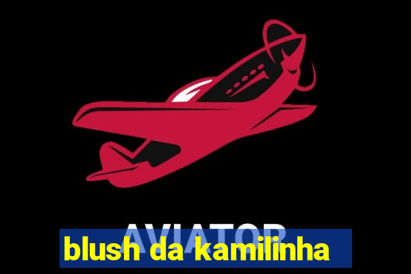 blush da kamilinha