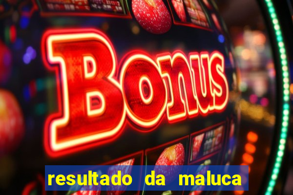 resultado da maluca de hoje da paratodos bahia
