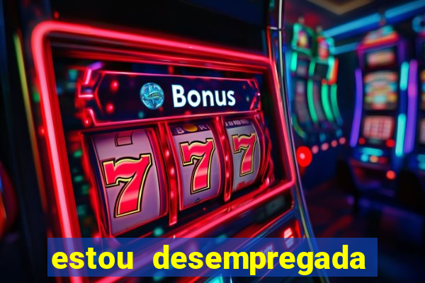estou desempregada o que fazer para ganhar dinheiro 2024