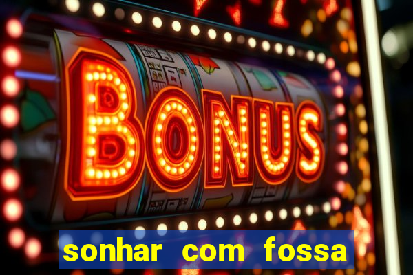 sonhar com fossa de fezes cheia