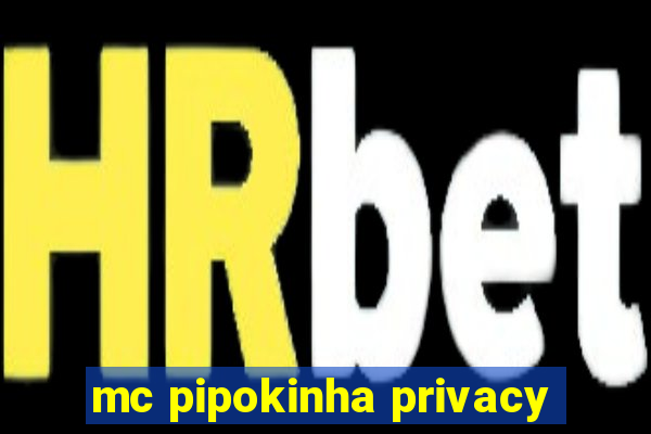 mc pipokinha privacy