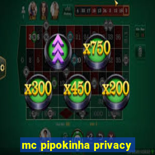 mc pipokinha privacy