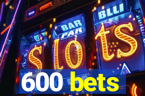 600 bets