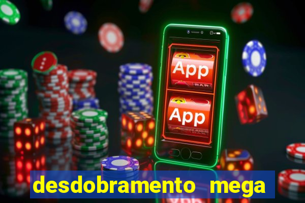desdobramento mega sena 18 dezenas