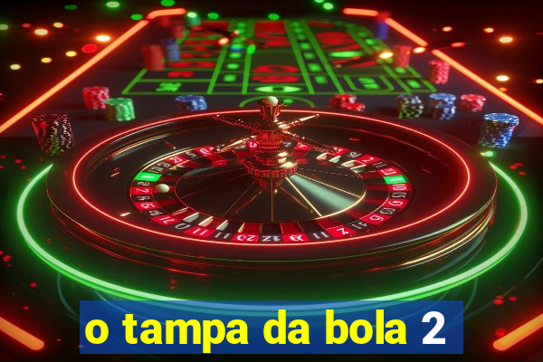 o tampa da bola 2