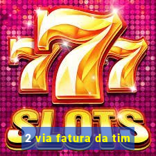 2 via fatura da tim