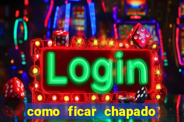 como ficar chapado em casa