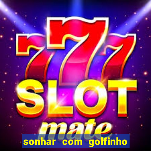 sonhar com golfinho jogo do bicho