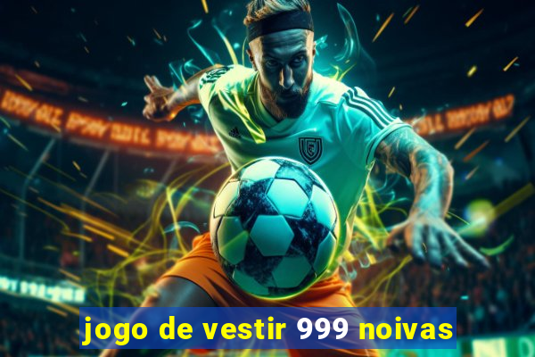 jogo de vestir 999 noivas