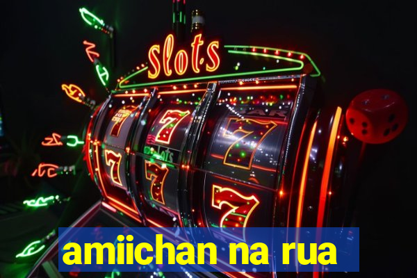 amiichan na rua