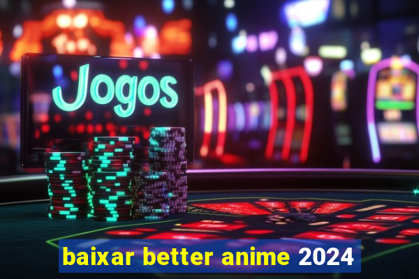 baixar better anime 2024