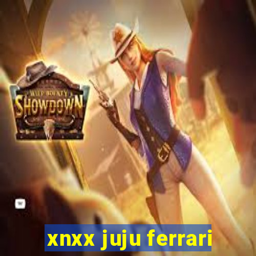 xnxx juju ferrari