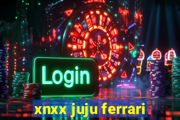 xnxx juju ferrari