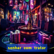 sonhar com trator jogo do bicho
