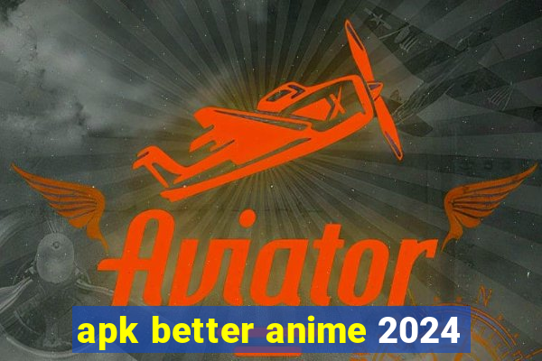 apk better anime 2024