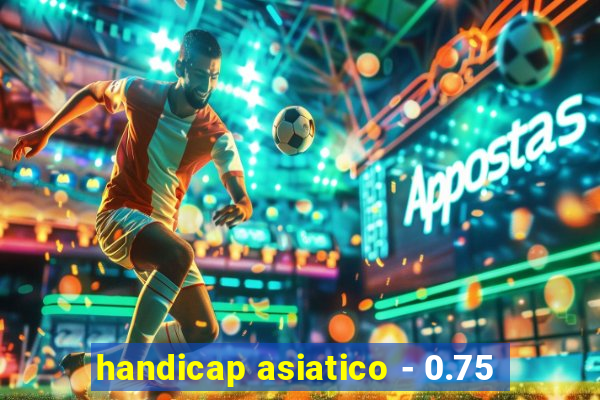 handicap asiatico - 0.75