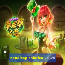 handicap asiatico - 0.75