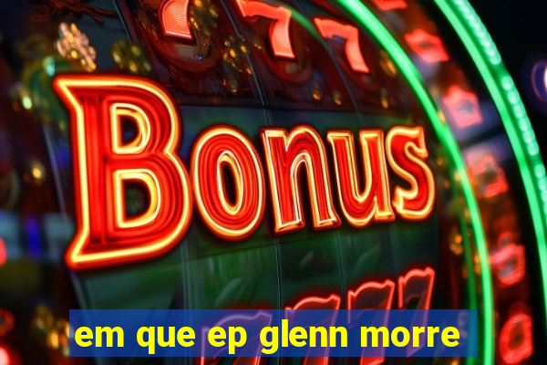 em que ep glenn morre