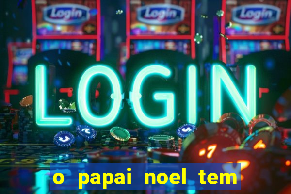 o papai noel tem quantos anos