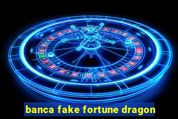 banca fake fortune dragon
