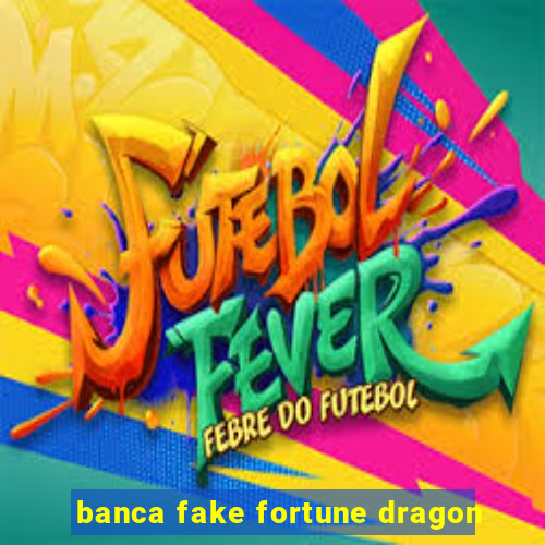banca fake fortune dragon