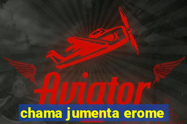 chama jumenta erome