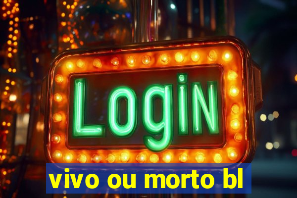 vivo ou morto bl