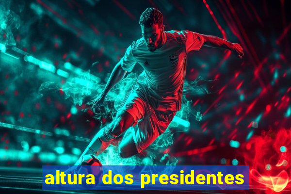 altura dos presidentes