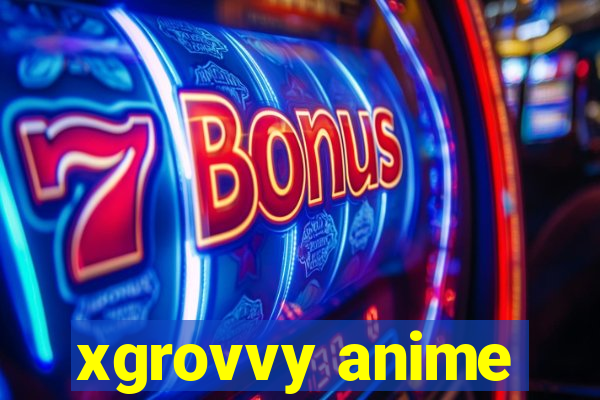 xgrovvy anime