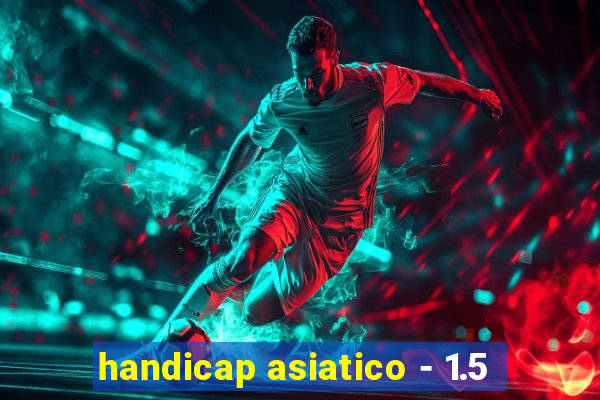 handicap asiatico - 1.5