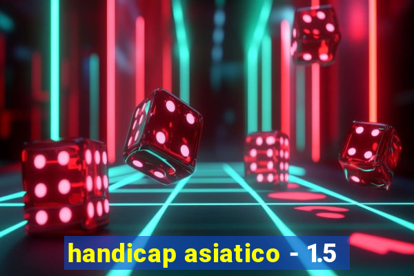 handicap asiatico - 1.5