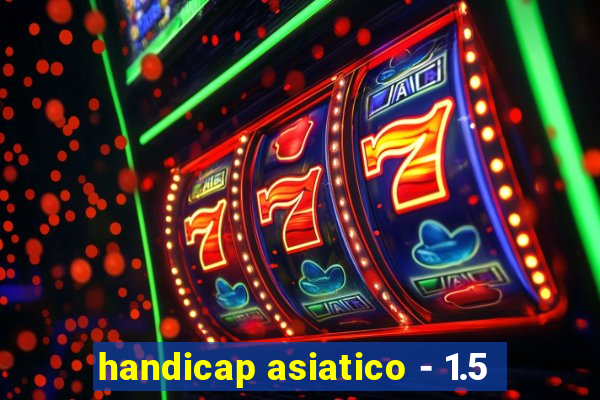 handicap asiatico - 1.5