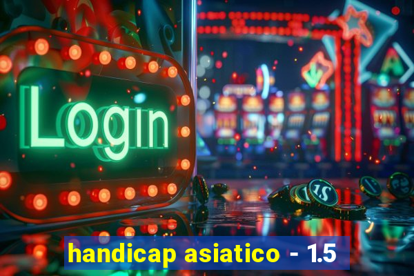 handicap asiatico - 1.5