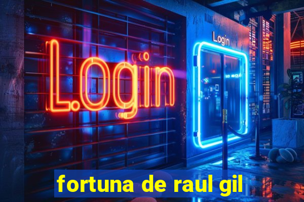 fortuna de raul gil