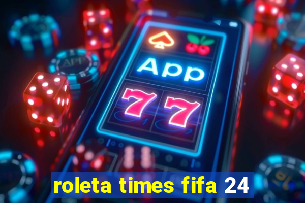 roleta times fifa 24