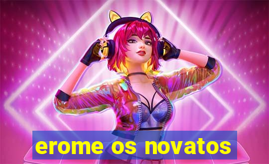 erome os novatos