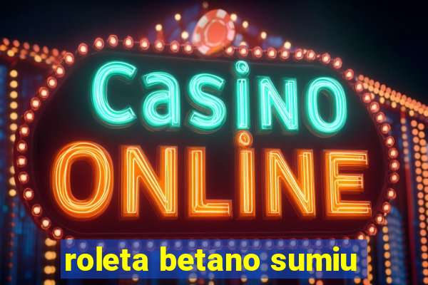 roleta betano sumiu