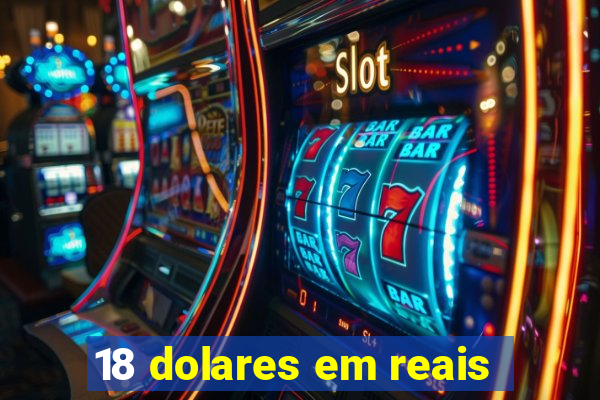 18 dolares em reais