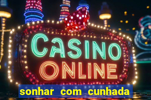 sonhar com cunhada jogo do bicho