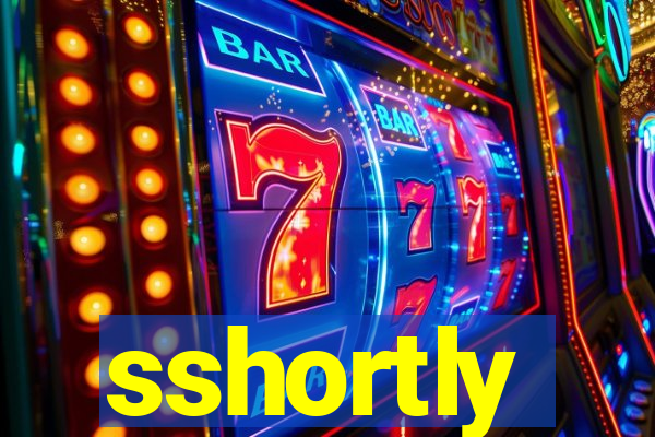 sshortly