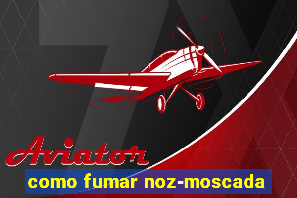 como fumar noz-moscada
