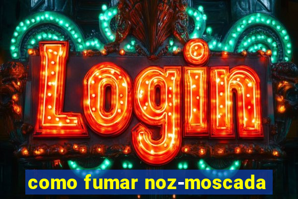 como fumar noz-moscada