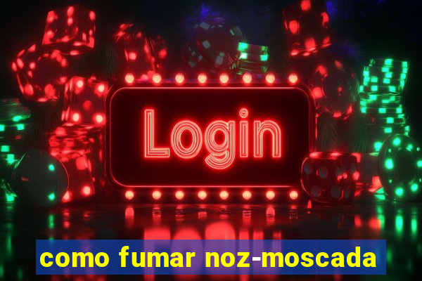 como fumar noz-moscada