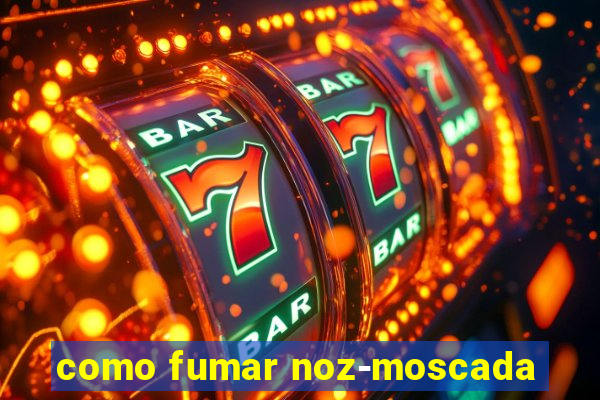 como fumar noz-moscada