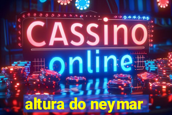 altura do neymar