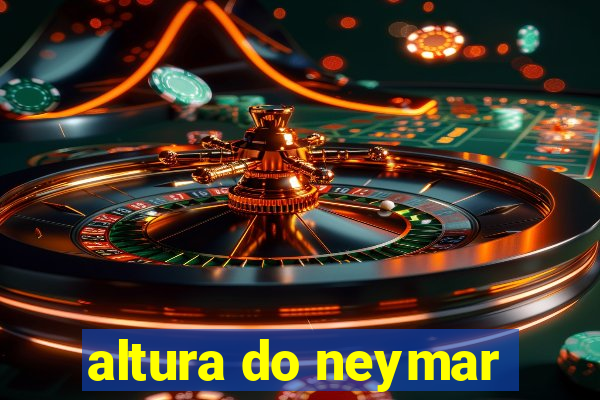 altura do neymar