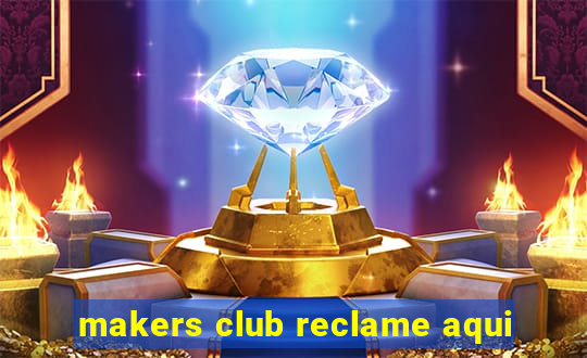 makers club reclame aqui