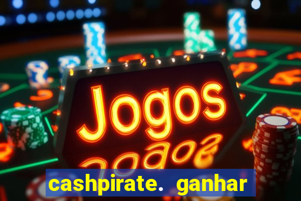 cashpirate. ganhar dinheiro jogando