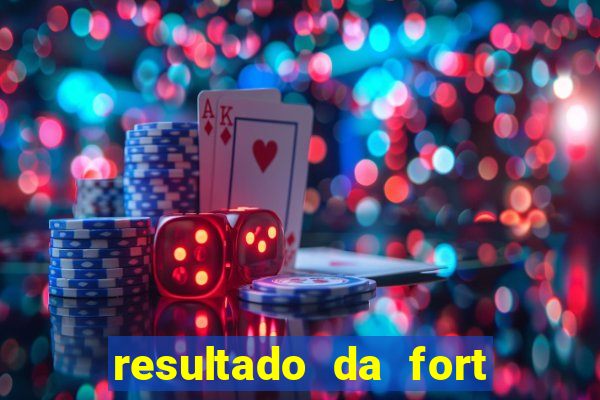 resultado da fort de hoje